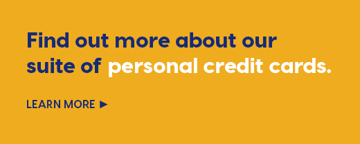 Find out more about our suite of personal credit cards. Learn more
