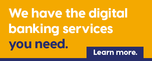 We have the digital banking services you need. Learn more.